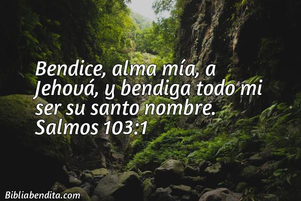Salmos 103:1 (RVR) - Bendice, alma mía, a Jehová, Y bendiga tod