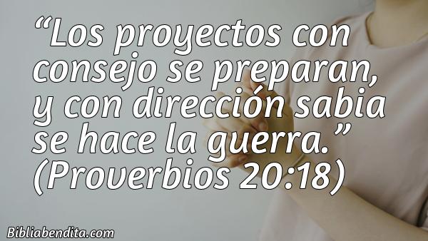 Mejores Versículos de la Biblia sobre Consejos: Los proyectos con consejo se preparan, y con dirección sabia se hace la guerra.  Proverbios 20:18