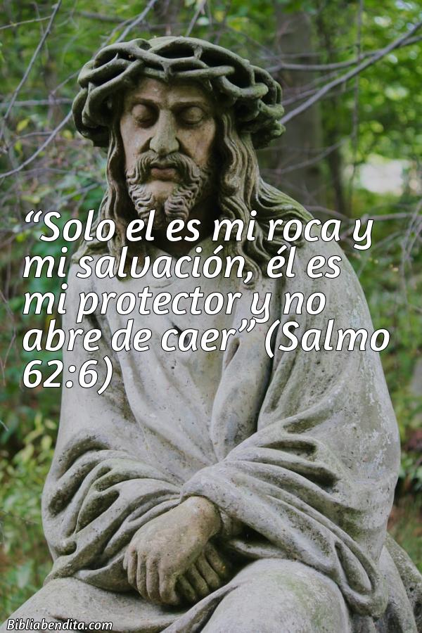 Mejores versículos de la biblia sobre protección: Solo el es mi roca y mi salvación, él es mi protector y no abre de caer Salmo 62:6