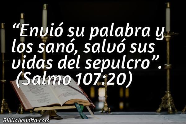Mejores versículos de la Biblia sobre Sanidad: Envió su palabra y los sanó, salvó sus vidas del sepulcro.    Salmo 107:20
